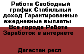 Работа.Свободный график.Стабильный доход.Гарантированные ежедневные выплаты. - Все города Работа » Заработок в интернете   . Дагестан респ.,Буйнакск г.